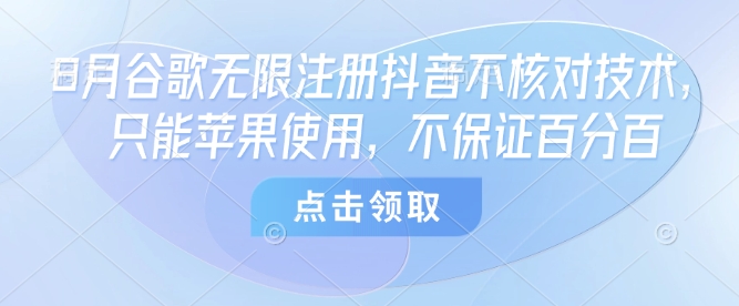 8月谷歌无限注册抖音不核对技术，只能苹果使用，不保证百分百-旺仔资源库
