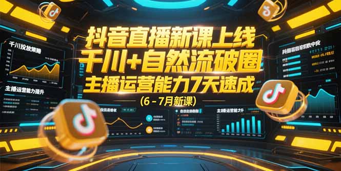 抖音直播新课上线，千川+自然流破圈，主播运营能力7天速成 (6-7月新课-旺仔资源库