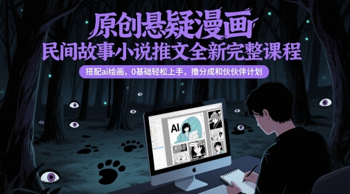原创悬疑漫画民间故事小说推文全新完整课程， 搭配ai绘画，0基础轻松上手，撸分成和伙伴计划-旺仔资源库