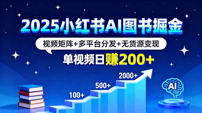 2025小红书AI图书掘金，视频矩阵+多平台分发+无货源变现，单视频日赚200+-旺仔资源库