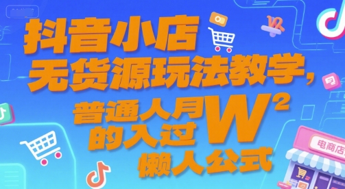 抖音小店无货源玩法教学，普通人月入过W的懒人公式-旺仔资源库