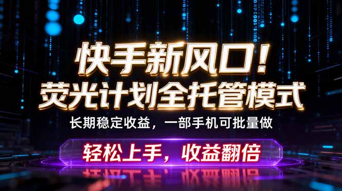 快手新风口！荧光计划全托管躺赚，不用自己干，批量操作月入3W+-旺仔资源库