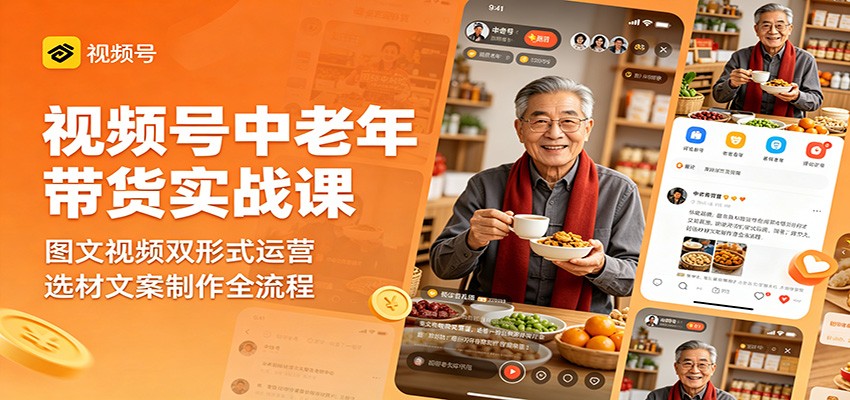 视频号中老年带货实战课：图文视频双形式运营，选材文案制作全流程-旺仔资源库