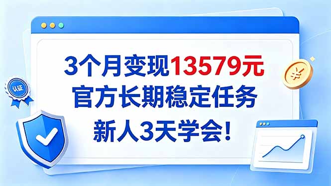 3个月变现13579元,官方长期稳定任务,新人3天学会!-旺仔资源库